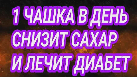 1 ЧАШКА В ДЕНЬ СНИЗИТ САХАР И ЛЕЧИТ ДИАБЕТ!